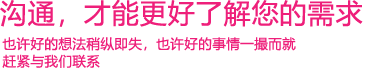 我們渴望與您的有效溝通，這更能讓我們了解到您的需求，以便于我們更好地為您服務(wù)！